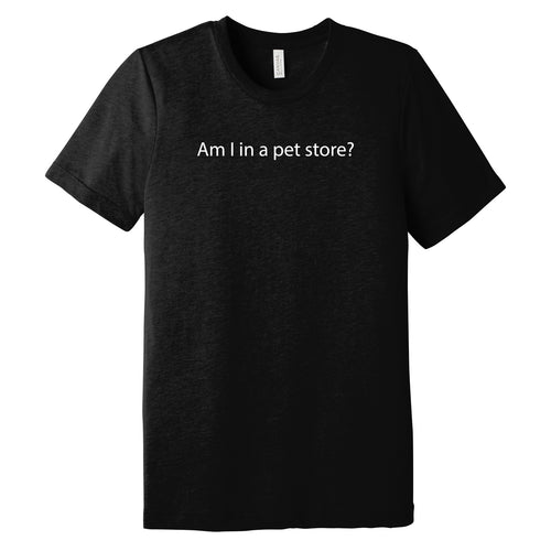 Am I In A Pet Store Triblend T-Shirt - Solid Black